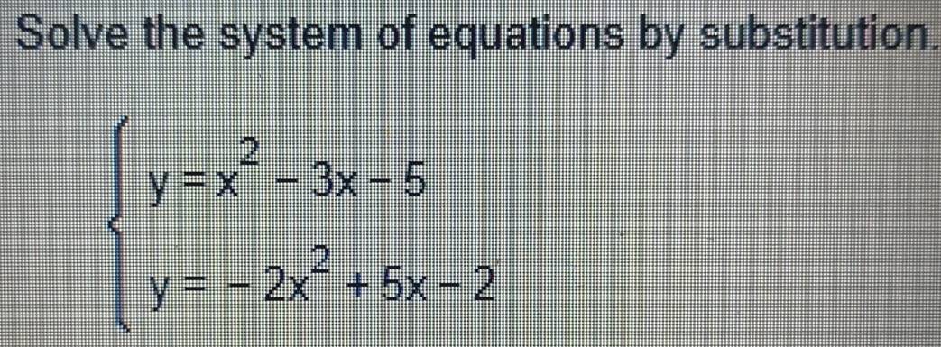 Solve the system of equations by substitution.
beginarrayl y=x^2-3x-5 y=-2x^2+6x-2endarray.