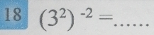 18 (3^2)^-2= _