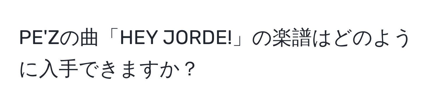 PE'Zの曲「HEY JORDE!」の楽譜はどのように入手できますか？