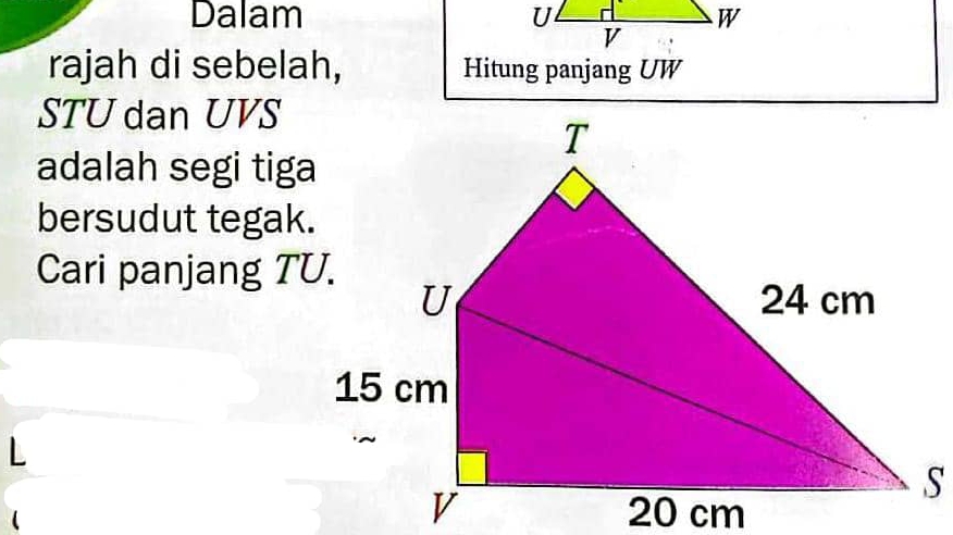 Dalam 
rajah di sebelah, Hitung panjang UW
STU dan UVS
adalah segi tiga 
bersudut tegak. 
Cari panjang TU.
L