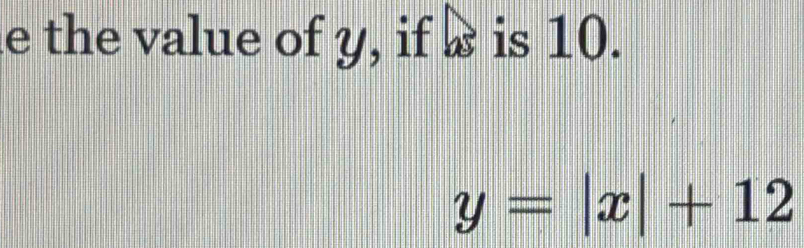 the value of y, if æ is 10.
y=|x|+12