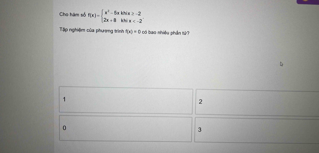 Cho hàm số f(x)=beginarrayl x^2-5xkhix≥ -2 2x+8khix . 
Tập nghiệm của phương trình f(x)=0 có bao nhiêu phần tử?
1
2
0
3