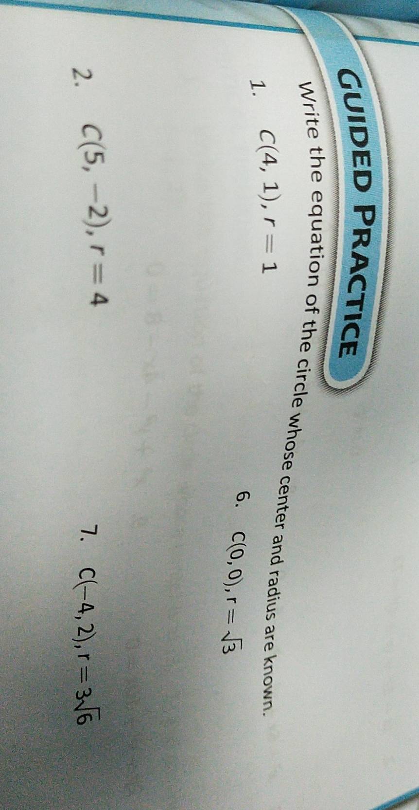 Guided Practice 
Write the equation of the circle whose center and radius are known. 
1. C(4,1), r=1
6. C(0,0), r=sqrt(3)
2. C(5,-2), r=4
7. C(-4,2), r=3sqrt(6)