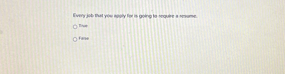 Every job that you apply for is going to require a resume.
True
False