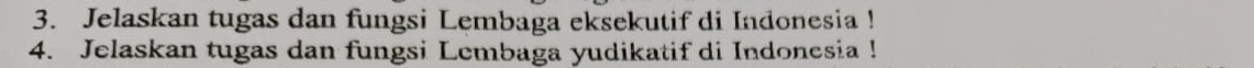 Jelaskan tugas dan fungsi Lembaga eksekutif di Indonesia ! 
4. Jelaskan tugas dan fungsi Lembaga yudikatif di Indonesia !