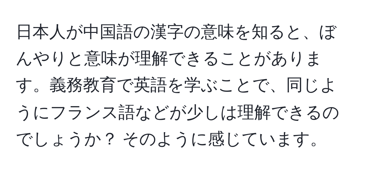 日本人が中国語の漢字の意味を知ると、ぼんやりと意味が理解できることがあります。義務教育で英語を学ぶことで、同じようにフランス語などが少しは理解できるのでしょうか？ そのように感じています。