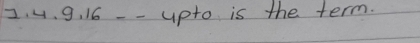 4. 9. 16 -- upto is the term.