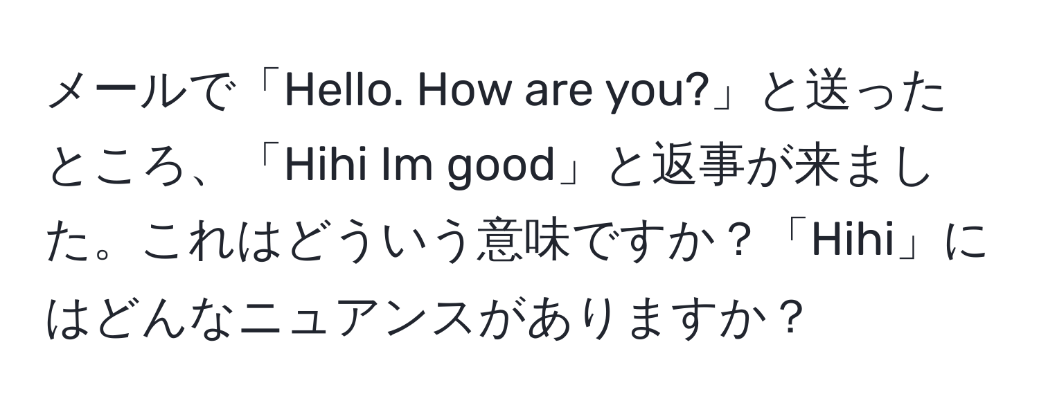 メールで「Hello. How are you?」と送ったところ、「Hihi Im good」と返事が来ました。これはどういう意味ですか？「Hihi」にはどんなニュアンスがありますか？