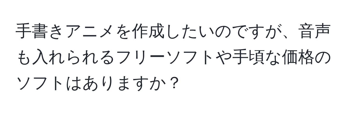 手書きアニメを作成したいのですが、音声も入れられるフリーソフトや手頃な価格のソフトはありますか？
