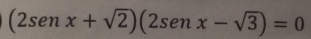 (2sen x+sqrt(2))(2sen x-sqrt(3))=0