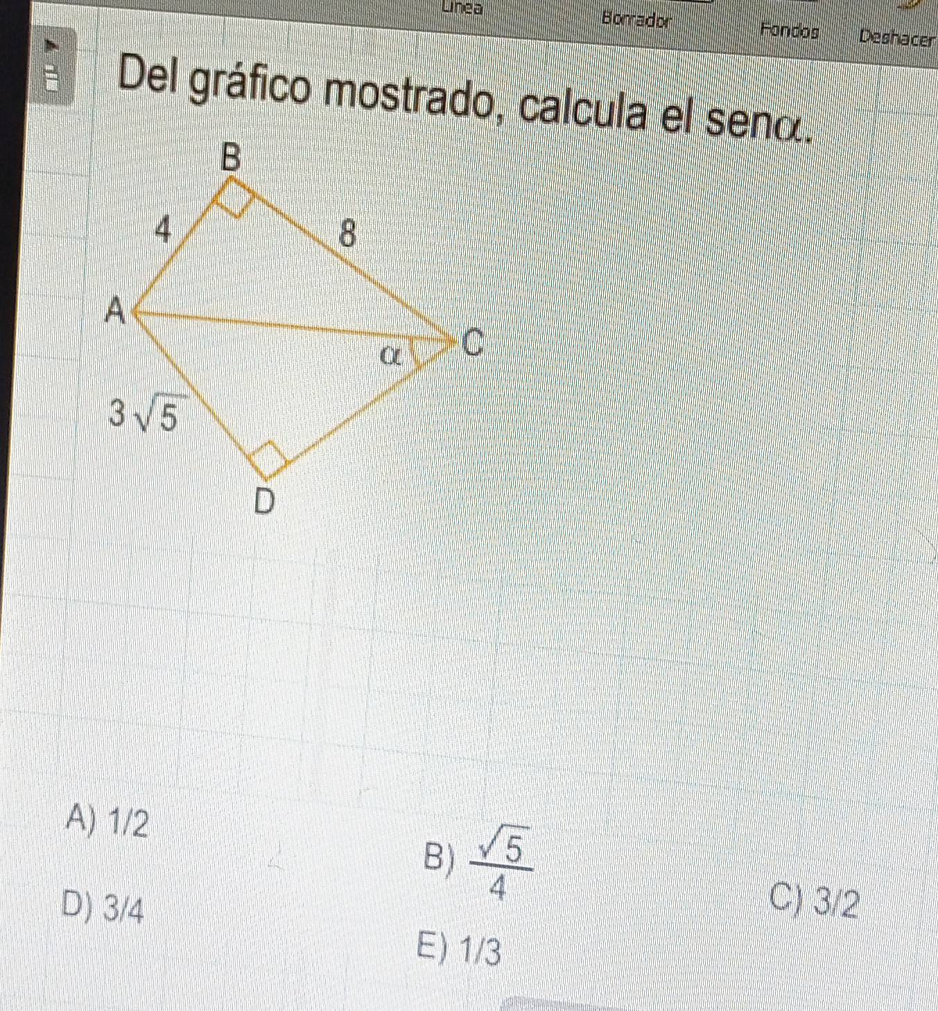 Lnea Bonrador Fondos Deshacer
Del gráfico mostrado, calcula el senα.
A) 1/2
B)  sqrt(5)/4 
D) 3/4 C) 3/2
E) 1/3