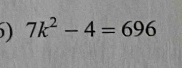 ) 7k^2-4=696