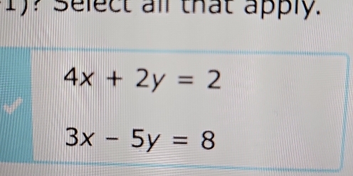 1)? Select all that apply.
4x+2y=2
3x-5y=8