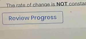 The rate of change is NOT constar 
Review Progress