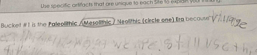 Use specific artifacts that are unique to each Site to explain your thinkng. 
Bucket #1 is the Paleolithic / Mesolithic / Neolithic (circle one) Era because