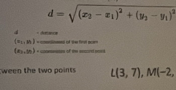 d=sqrt((x_2)-x_1)^2+(y_2-y_1)^2
d * distance
(x_1,y_1)=. cocrainated of the first paim
(x_2,y_2) * cpordinates of the second point 
ween the two points
L(3,7), M(-2,