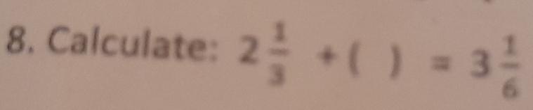 Calculate: 2 1/3 + ) =3 1/6 