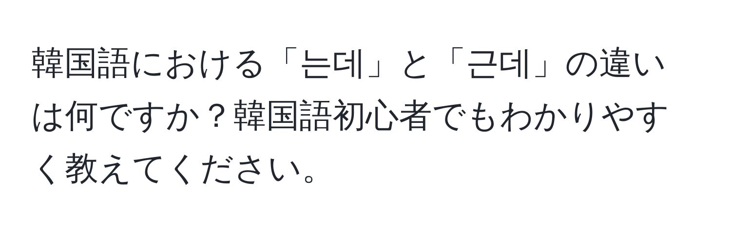 韓国語における「는데」と「근데」の違いは何ですか？韓国語初心者でもわかりやすく教えてください。