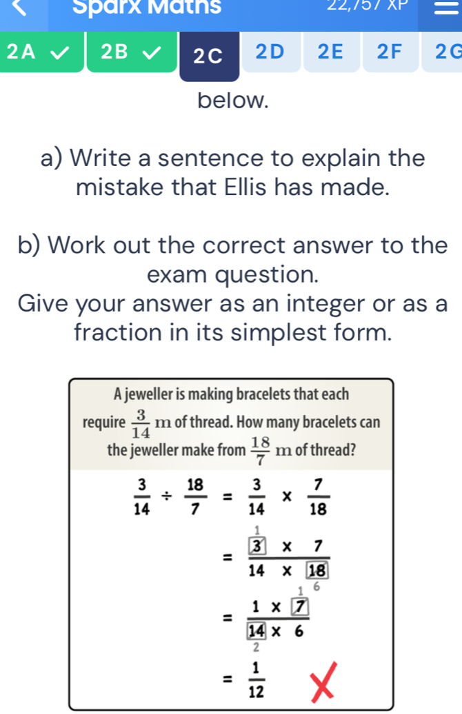 ∠ . XP
Sparx Maths =
2A 2B 2C 2D 2E 2F 2G
below.
a) Write a sentence to explain the
mistake that Ellis has made.
b) Work out the correct answer to the
exam question.
Give your answer as an integer or as a
fraction in its simplest form.