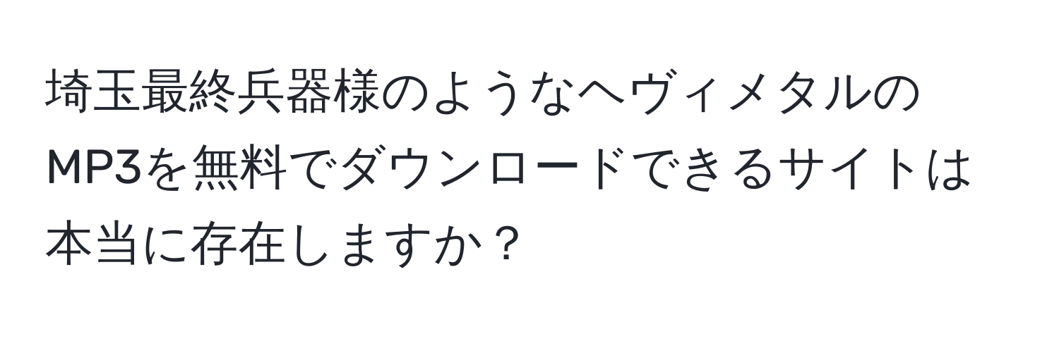 埼玉最終兵器様のようなヘヴィメタルのMP3を無料でダウンロードできるサイトは本当に存在しますか？