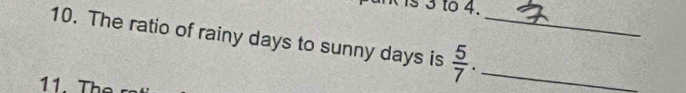 is 3 to 4. 
10. The ratio of rainy days to sunny days is  5/7 . __ 
11. The