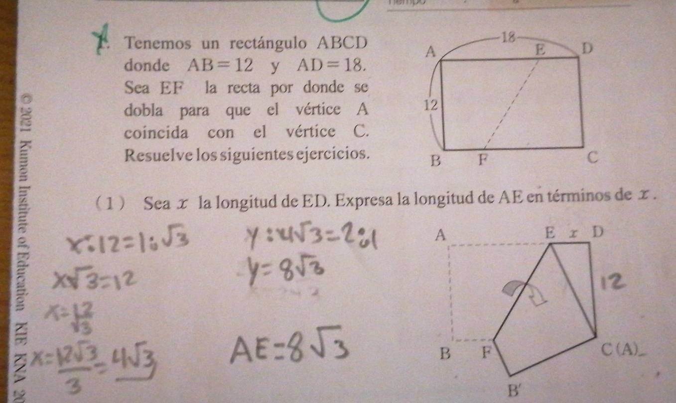 Tenemos un rectángulo ABCD
donde AB=12 y AD=18.
Sea EF la recta por donde se
dobla para que el vértice A
coincida con el vértice C.
Resuelve los siguientes ejercicios.
( 1 ) Sea x la longitud de ED. Expresa la longitud de AE en términos de x .