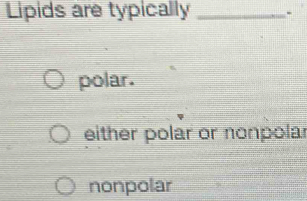 Lipids are typically _`
polar.
either polar or nonpolar
nonpolar