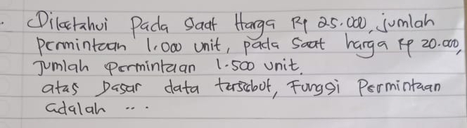 cDilatzhoi Pada Saar Harga R4 as, 000, jumlah 
permintcan 1, 000 unit, pada soat harga 1p 20. 00, 
Jumiah Permintuan 1. 500 unit. 
atas pasar data toscboot, Fongsi Permintuan 
adalah. .