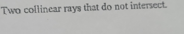 Two collinear rays that do not intersect.