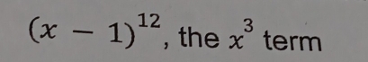 (x-1)^12 , the x^3 term