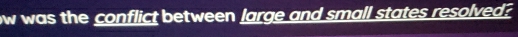 ow was the conflict between large and small states resolved?