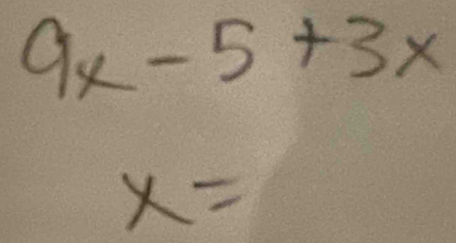 9x-5+3x
x=