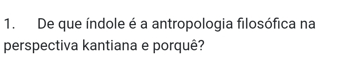 De que índole é a antropologia filosófica na 
perspectiva kantiana e porquê?