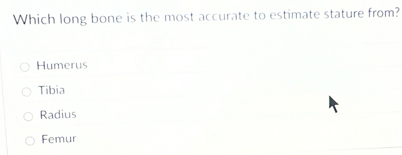 Which long bone is the most accurate to estimate stature from?
Humerus
Tibia
Radius
Femur