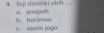 Taji dimiliki oleh ....
a. jerapah
b. harimau
c. ayam jago