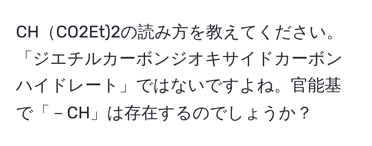 CHCO2Et)2の読み方を教えてください。「ジエチルカーボンジオキサイドカーボンハイドレート」ではないですよね。官能基で「－CH」は存在するのでしょうか？