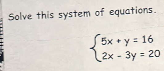 Solve this system of equations.
beginarrayl 5x+y=16 2x-3y=20endarray.