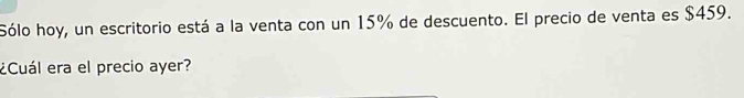 Sólo hoy, un escritorio está a la venta con un 15% de descuento. El precio de venta es $459. 
¿Cuál era el precio ayer?