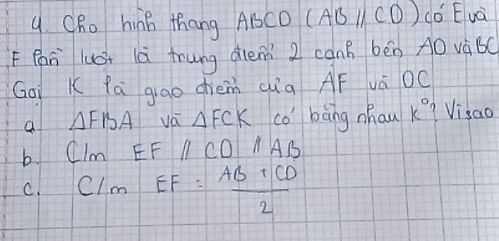 ORo hinB thang ABCO (ACA CO) Cǒ Evà
FPan luá là frung dem 2 canB bēn A0 váBC
Goi K fa gigo chièm díq AF vá OC
a △ FBA vá △ FCK co' bāng zhau k? Visao
b. CIm EFparallel CDparallel AB
C. C/mEF= (AB+CD)/2 