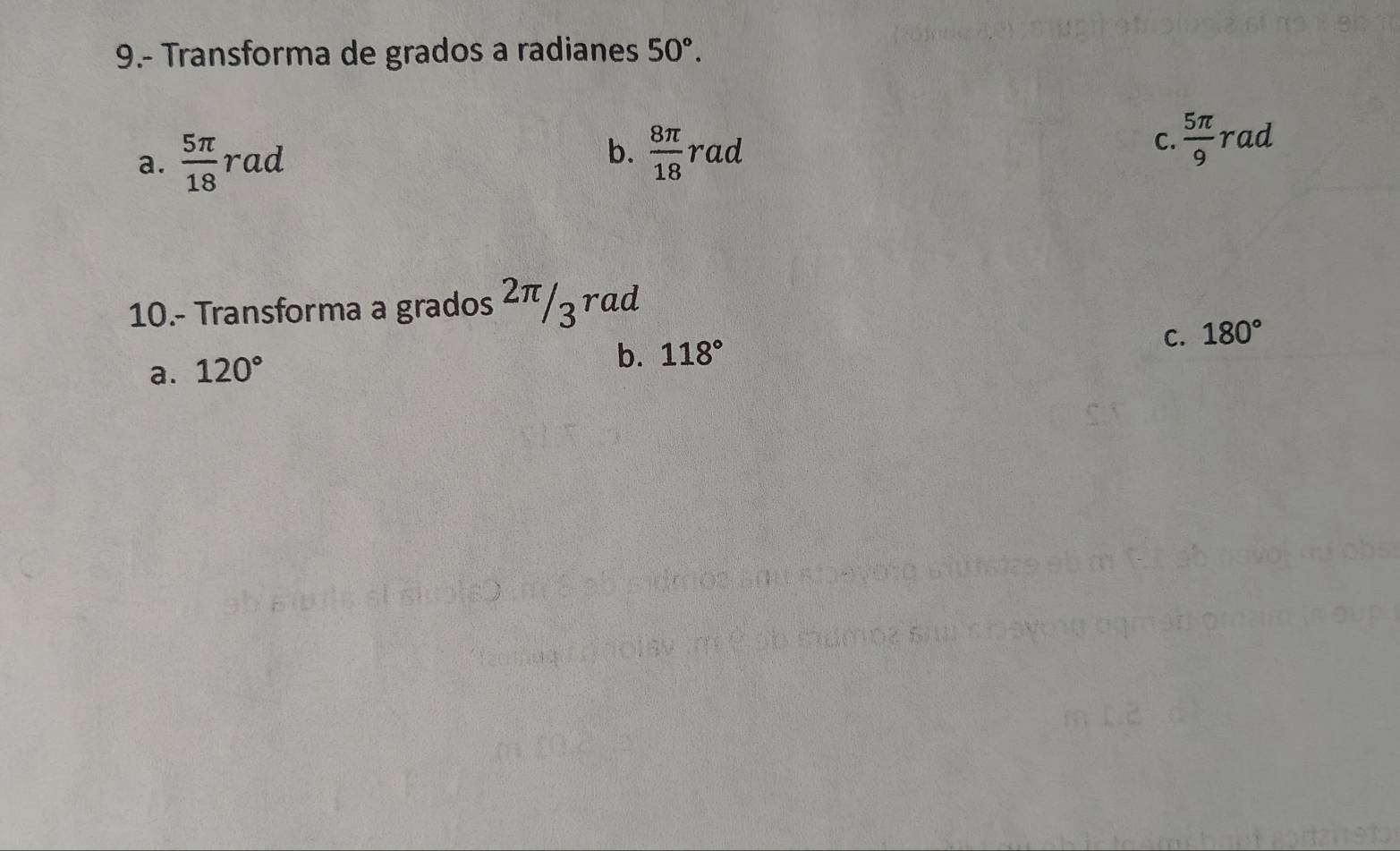 9.- Transforma de grados a radianes 50°.
b.
a.  5π /18 rad  8π /18 rac
C.  5π /9 rad
10.- Transforma a grados 2π /ʒ гªd
C. 180°
a. 120°
b. 118°