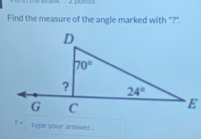 the Brank 2 poits
Find the measure of the angle marked with ''?".
?= type your answer...