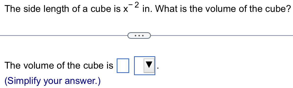 The side length of a cube is x^(-2) in. What is the volume of the cube? 
The volume of the cube is □ | V. 
(Simplify your answer.)