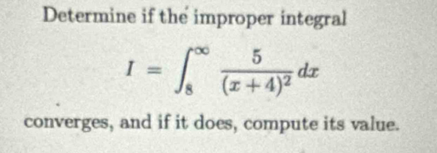 Determine if the improper integral
I=∈t _8^((∈fty)frac 5)(x+4)^2dx
converges, and if it does, compute its value.