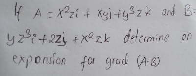 If A=x^2zi+xyj+y^3zk and B=
yz^3i+2zj+x^2zk determine on 
exponsion for grad (A· B)