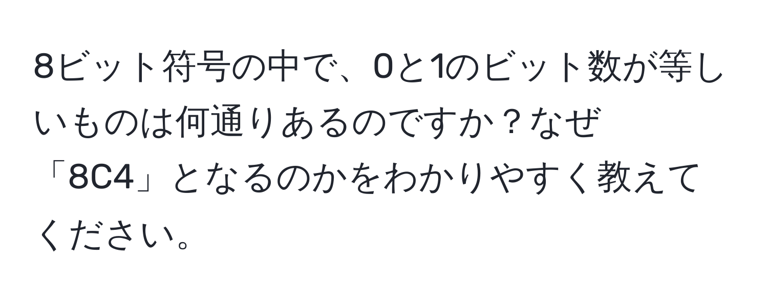 8ビット符号の中で、0と1のビット数が等しいものは何通りあるのですか？なぜ「8C4」となるのかをわかりやすく教えてください。