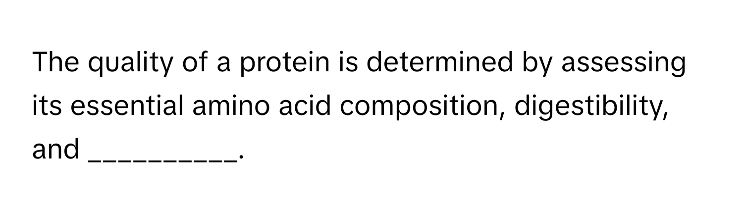 The quality of a protein is determined by assessing its essential amino acid composition, digestibility, and __________.