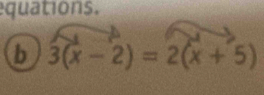 quations. 
b 3(x-2)=2(x+5)