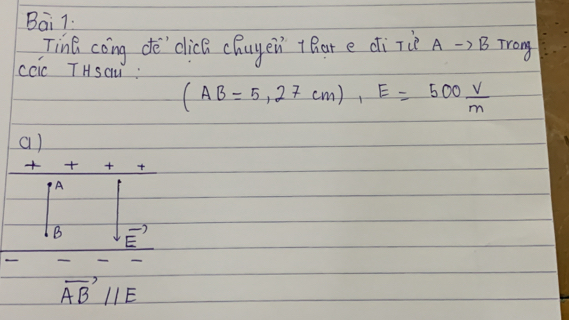 Bai 7.
Tina coing de'`dlick chuyen thar e dirie A to B Trong
ccic THSaW.
(AB=5,27cm), E=500 v/m 
a)
× + 
A
2
B E
vector AB//E