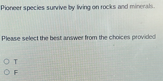 Pioneer species survive by living on rocks and minerals.
Please select the best answer from the choices provided
T
F