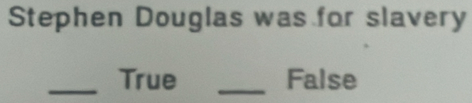 Stephen Douglas was for slavery 
_True _False